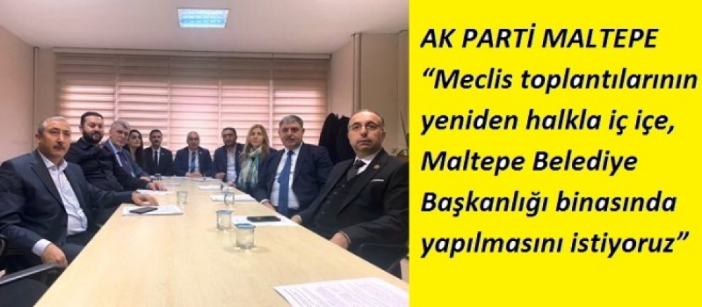 AK Parti Maltepe 'Meclis toplantılarının yeniden halkla iç içe, Maltepe Belediye Başkanlığı binasında yapılmasını istiyoruz'