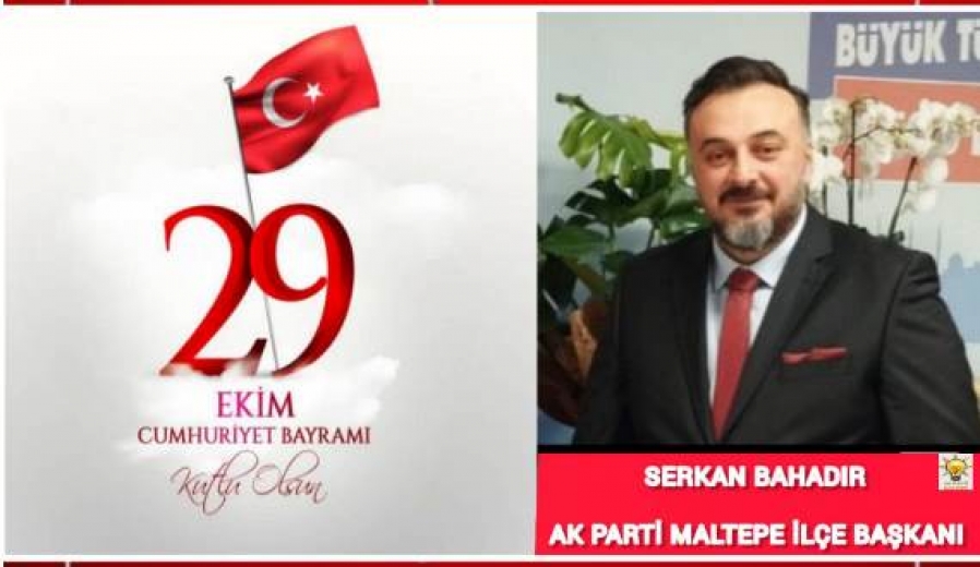 AK PARTİ MALTEPE İLÇE BAŞKANI SERKAN BAHADIR'IN 29 EKİM CUMHURİYET BAYRAMI MESAJI