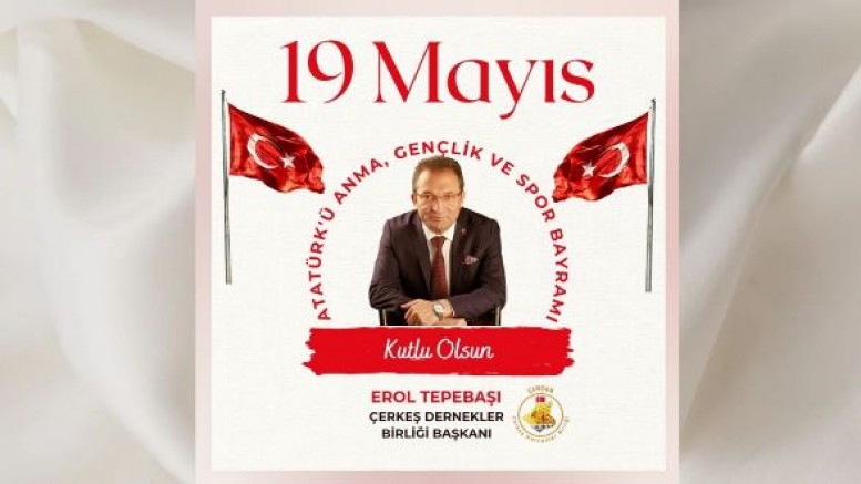 Çerkeş Dernekler Birliği Başkanı Erol Tepebaşı’dan 19 Mayıs Atatürk’ü Anma Gençlik ve Spor Bayramı Mesajı