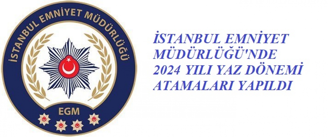 İSTANBUL EMNİYET MÜDÜRLÜĞÜ'NDE 2024 YILI YAZ DÖNEMİ ATAMALARI YAPILDI