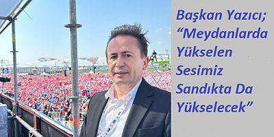 Başkan Yazıcı; “Meydanlarda Yükselen Sesimiz Sandıkta Da Yükselecek”