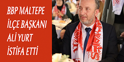 BBP Maltepe İlçe Başkanı Ali Yurt İstifa Etti