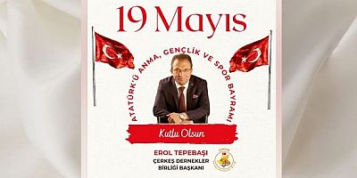 Çerkeş Dernekler Birliği Başkanı Erol Tepebaşı’dan 19 Mayıs Atatürk’ü Anma Gençlik ve Spor Bayramı Mesajı