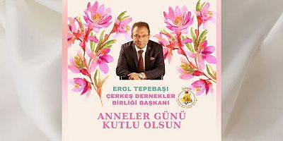 Çerkeş Dernekler Birliği Başkanı Erol Tepebaşı’dan Anneler Günü Mesajı