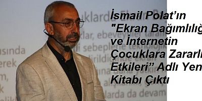 'Ekran Bağımlılığı ve İnternetin Çocuklara Zararlı Etkileri' İsmail Polat’ın Yeni Kitabı Çıktı
