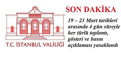 İstanbul Valiliği, ‘19 – 23 Mart tarihleri arasında 4 gün süreyle her türlü toplantı, gösteri ve basın açıklaması yasaklandı’