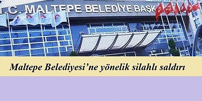 MALTEPE BELEDİYESİNE YÖNELİK SİLAHLI SALDIRI