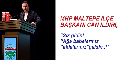 MHP Maltepe İlçe Başkanı Can Ildırı 'Siz gidin! Ağa babalarınız 'ablalarınız' gelsin!