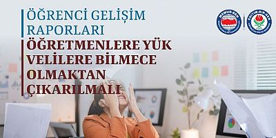 ÖĞRENCİ GELİŞİM RAPORLARI ÖĞRETMENLERE YÜK, VELİLERE BİLMECE  OLMAKTAN ÇIKARILMALI 