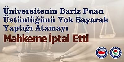 ÜNİVERSİTENİN “BARİZ PUAN ÜSTÜNLÜĞÜNÜ YOK SAYARAK” YAPTIĞI ATAMAYI MAHKEME İPTAL ETTİ