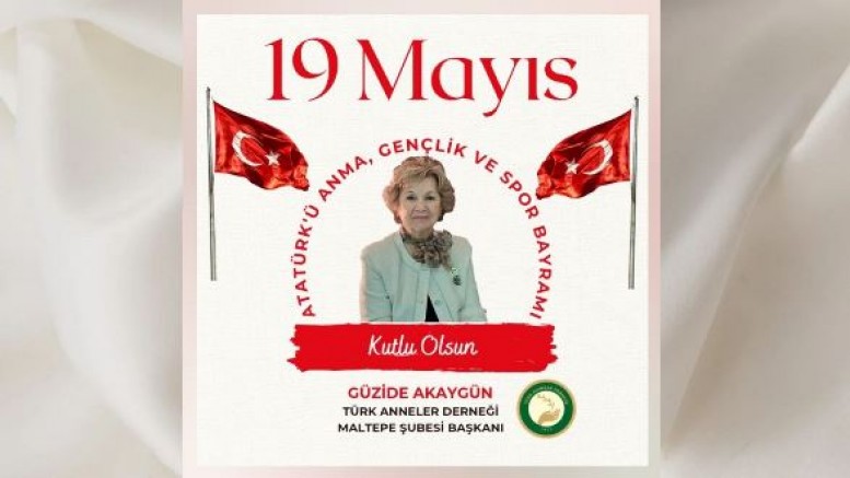 Türk Anneler Derneği Maltepe Şubesi Başkanı Güzide Akaygün’den 19 Mayıs Atatürk’ü Anma Gençlik ve Spor Bayramı Mesajı